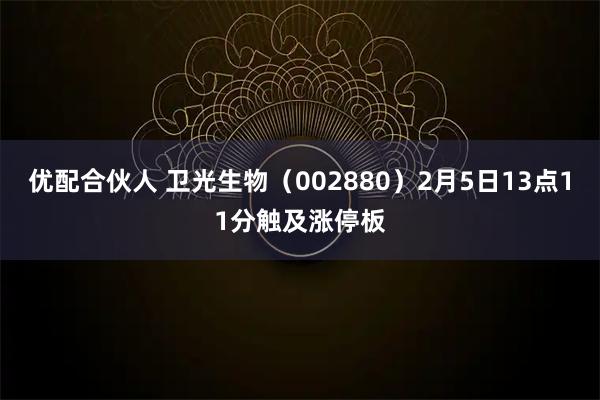 优配合伙人 卫光生物（002880）2月5日13点11分触及涨停板